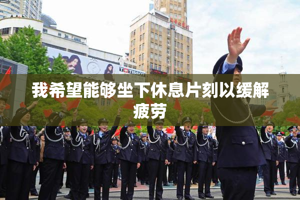我希望能够坐下休息片刻以缓解疲劳