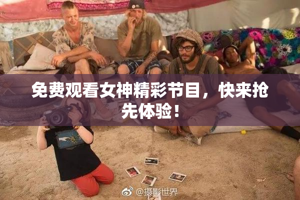 免费观看女神精彩节目，快来抢先体验！