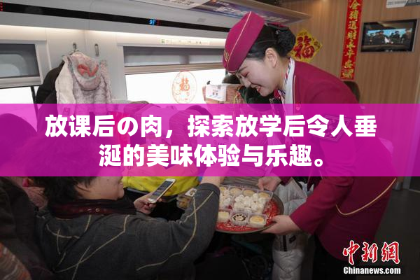 放课后の肉，探索放学后令人垂涎的美味体验与乐趣。