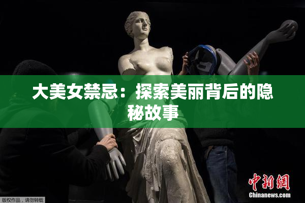 大美女禁忌：探索美丽背后的隐秘故事