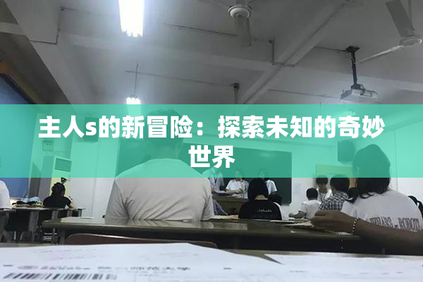 主人s的新冒险：探索未知的奇妙世界