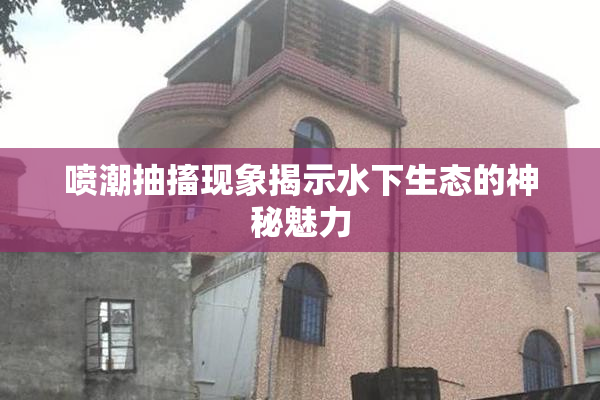 喷潮抽搐现象揭示水下生态的神秘魅力