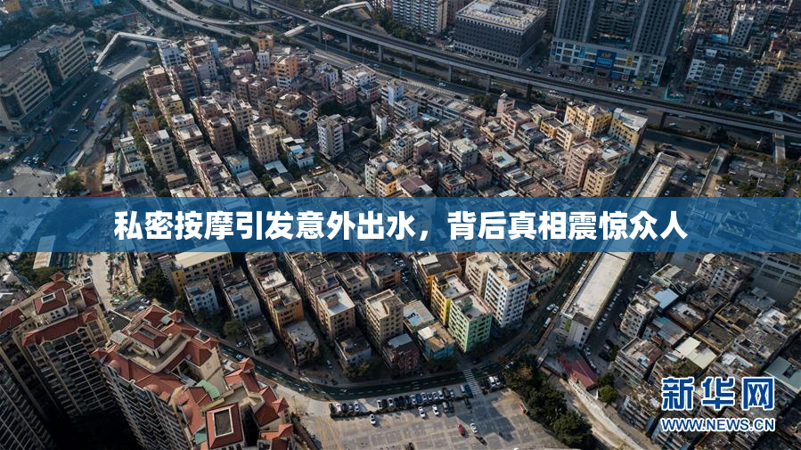 私密按摩引发意外出水，背后真相震惊众人