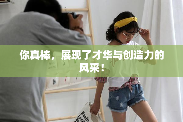 你真棒，展现了才华与创造力的风采！