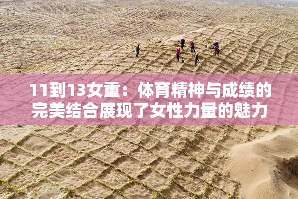 11到13女重：体育精神与成绩的完美结合展现了女性力量的魅力