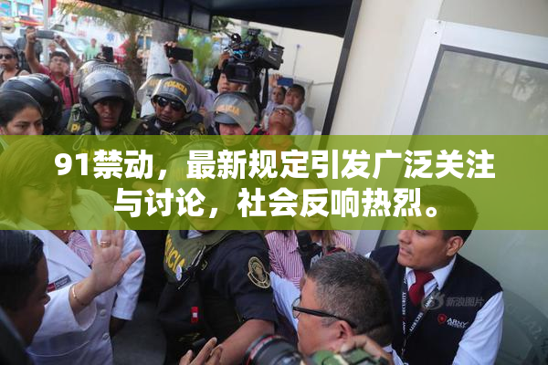 91禁动，最新规定引发广泛关注与讨论，社会反响热烈。