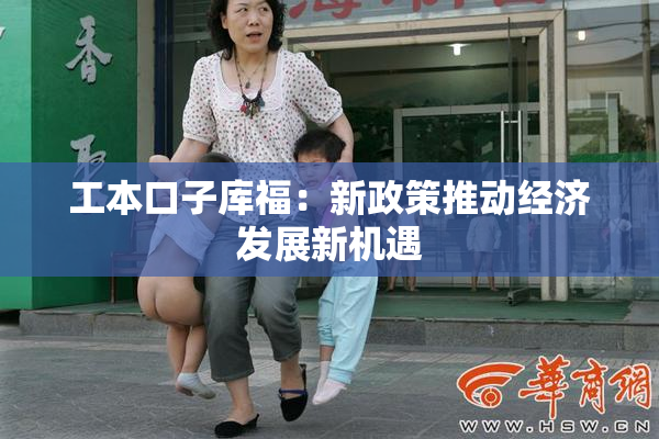 工本口子库福：新政策推动经济发展新机遇