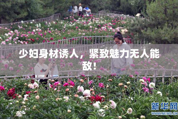 少妇身材诱人，紧致魅力无人能敌！