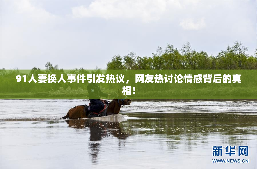 91人妻换人事件引发热议，网友热讨论情感背后的真相！