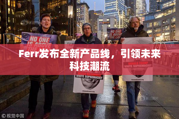 Ferr发布全新产品线，引领未来科技潮流
