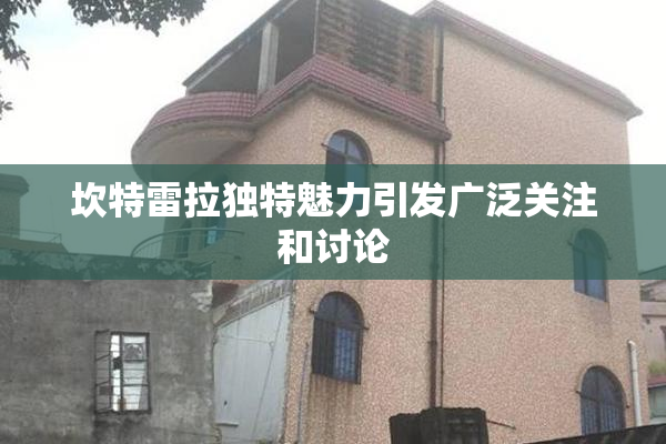 坎特雷拉独特魅力引发广泛关注和讨论