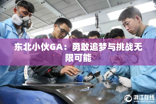 东北小伙GA：勇敢追梦与挑战无限可能