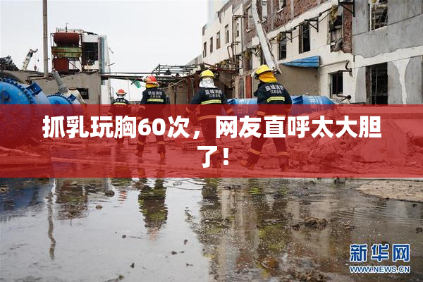抓乳玩胸60次，网友直呼太大胆了！