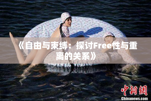 《自由与束缚：探讨Free性与重离的关系》