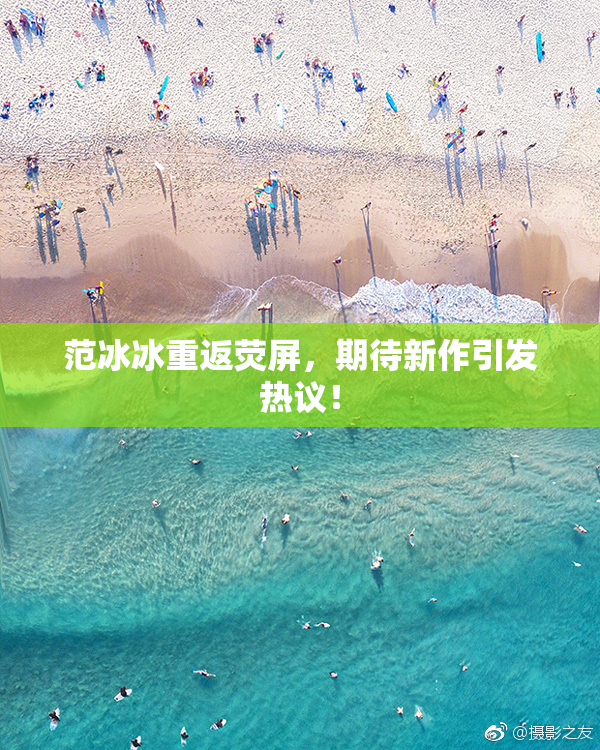 范冰冰重返荧屏，期待新作引发热议！