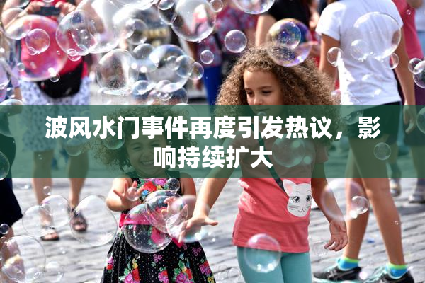波风水门事件再度引发热议，影响持续扩大