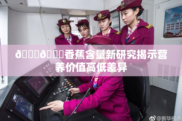 🔞🔞香蕉含量新研究揭示营养价值高低差异