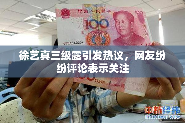 徐艺真三级露引发热议，网友纷纷评论表示关注