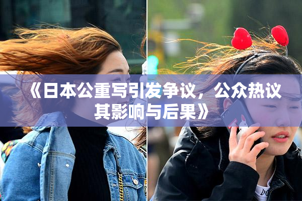 《日本公重写引发争议，公众热议其影响与后果》