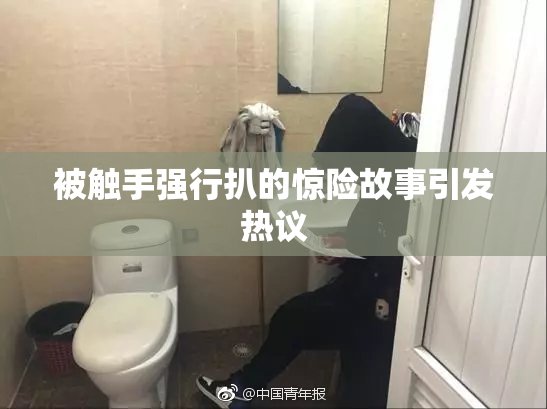被触手强行扒的惊险故事引发热议