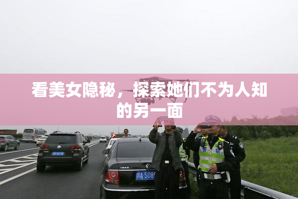 看美女隐秘，探索她们不为人知的另一面