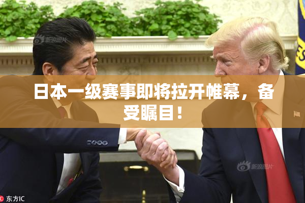 日本一级赛事即将拉开帷幕，备受瞩目！