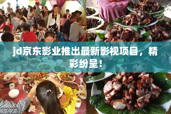jd京东影业推出最新影视项目，精彩纷呈！