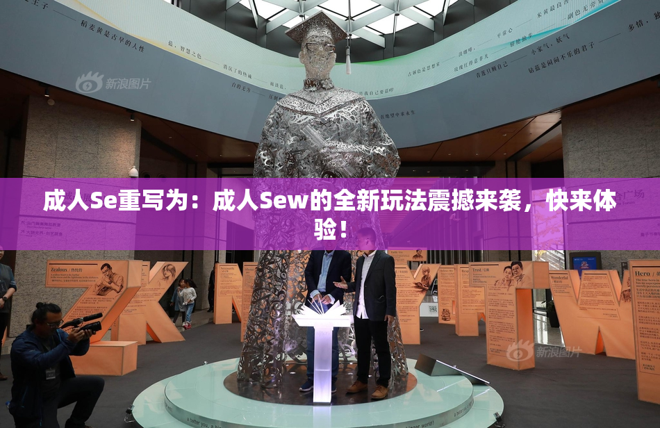 成人Se重写为：成人Sew的全新玩法震撼来袭，快来体验！
