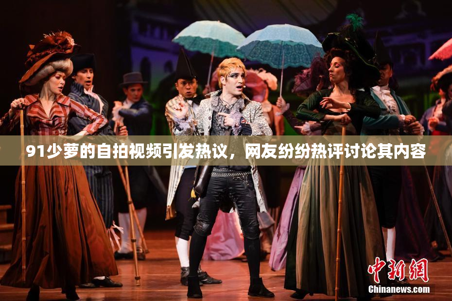 91少萝的自拍视频引发热议，网友纷纷热评讨论其内容