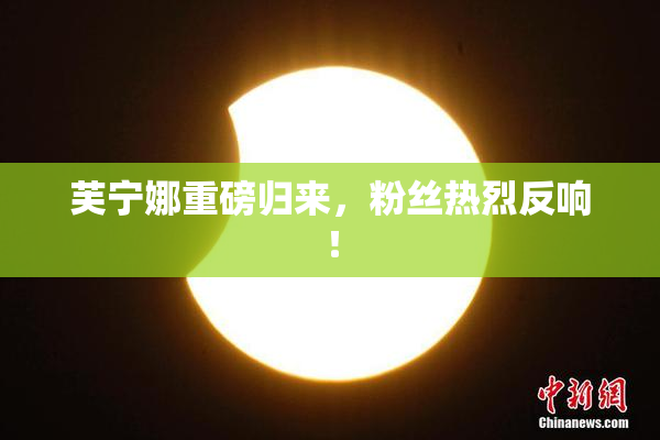 芙宁娜重磅归来，粉丝热烈反响！