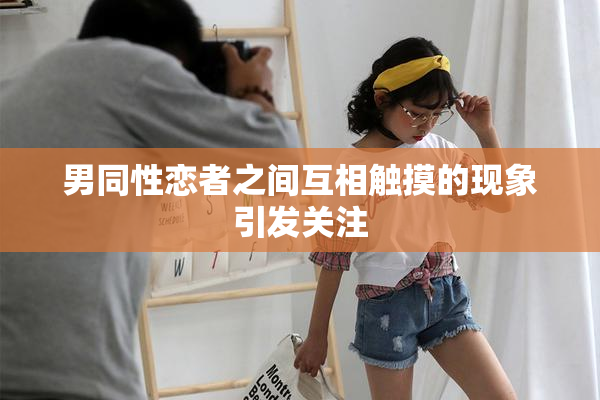 男同性恋者之间互相触摸的现象引发关注