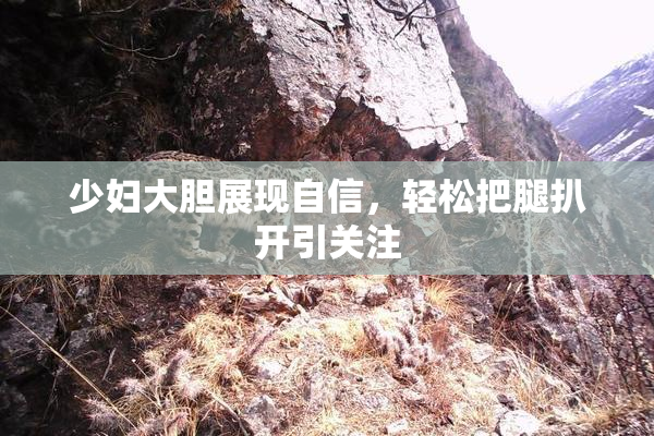 少妇大胆展现自信，轻松把腿扒开引关注
