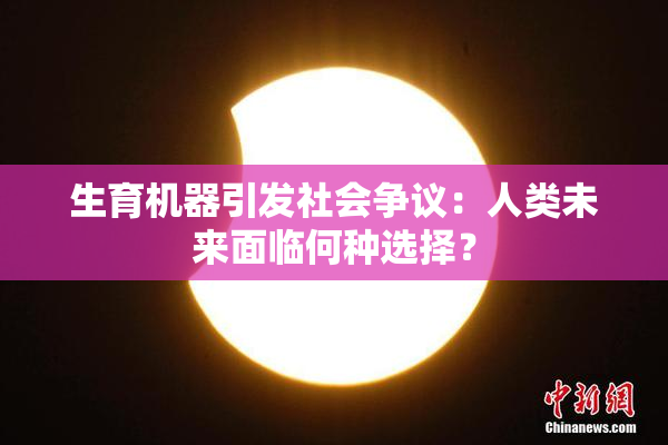 生育机器引发社会争议：人类未来面临何种选择？