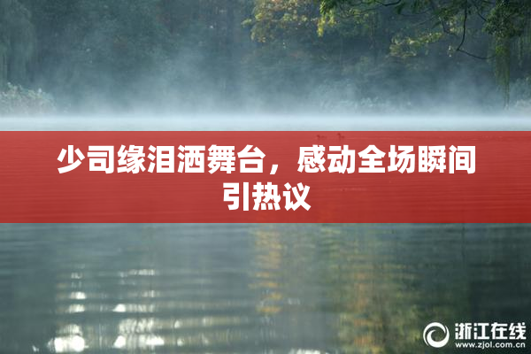 少司缘泪洒舞台，感动全场瞬间引热议