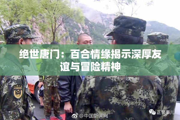 绝世唐门：百合情缘揭示深厚友谊与冒险精神