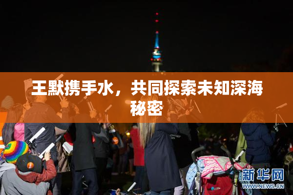 王默携手水，共同探索未知深海秘密
