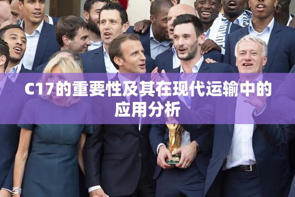 C17的重要性及其在现代运输中的应用分析