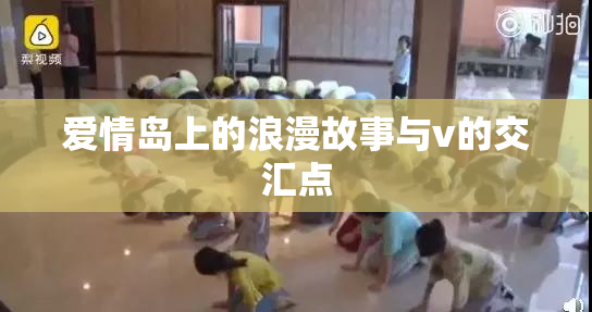 爱情岛上的浪漫故事与v的交汇点