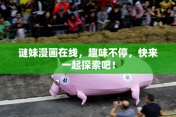 谜妹漫画在线，趣味不停，快来一起探索吧！