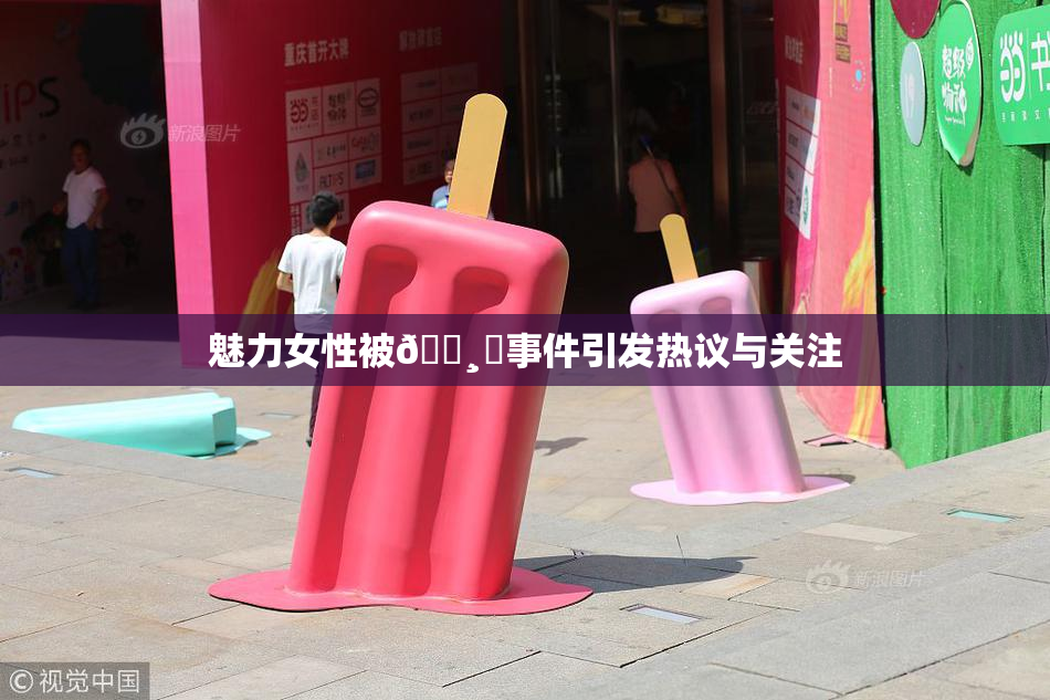 魅力女性被🌸‌事件引发热议与关注