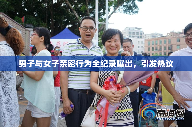 男子与女子亲密行为全纪录曝出，引发热议