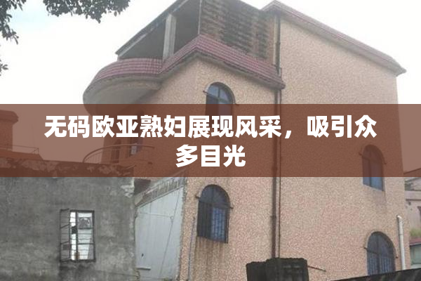 无码欧亚熟妇展现风采，吸引众多目光