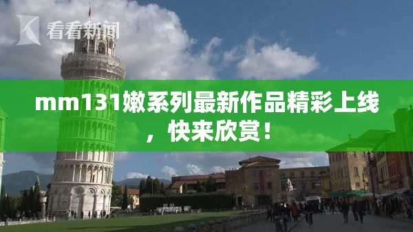 mm131嫩系列最新作品精彩上线，快来欣赏！
