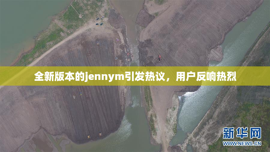 全新版本的jennym引发热议，用户反响热烈