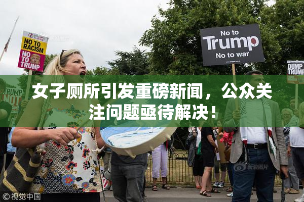女子厕所引发重磅新闻，公众关注问题亟待解决！