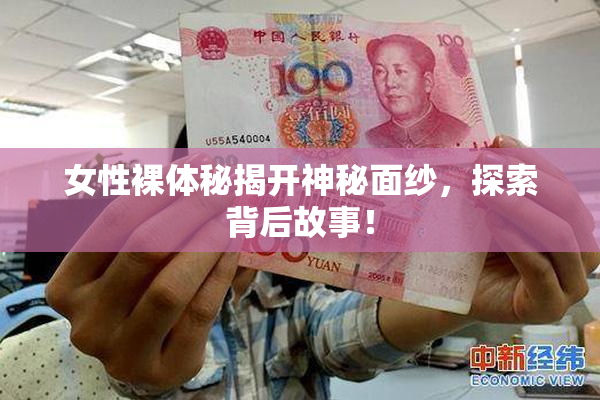 女性裸体秘揭开神秘面纱，探索背后故事！