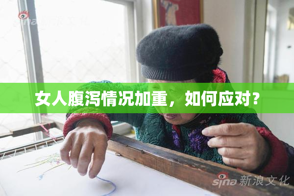 女人腹泻情况加重，如何应对？