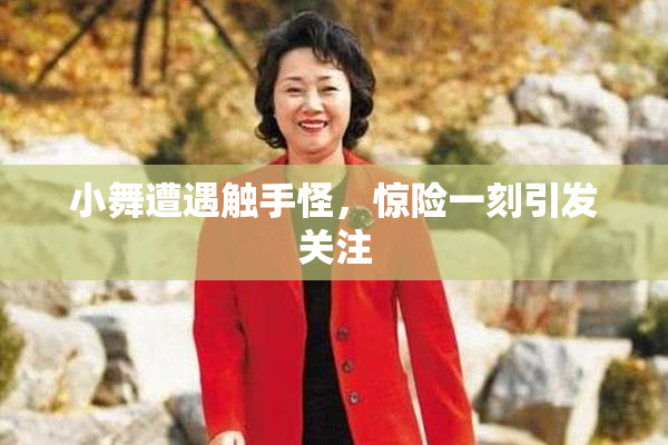 小舞遭遇触手怪，惊险一刻引发关注