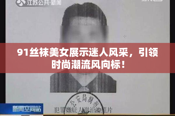 91丝袜美女展示迷人风采，引领时尚潮流风向标！