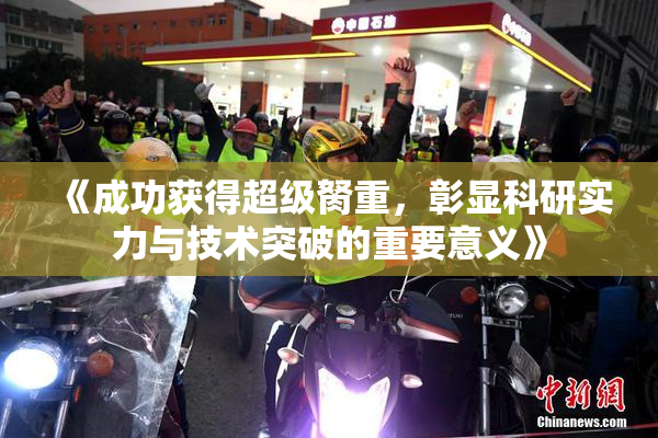 《成功获得超级胬重，彰显科研实力与技术突破的重要意义》